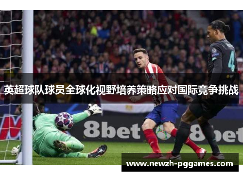 英超球队球员全球化视野培养策略应对国际竞争挑战