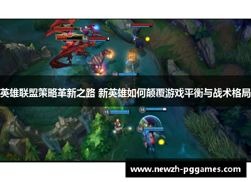 英雄联盟策略革新之路 新英雄如何颠覆游戏平衡与战术格局