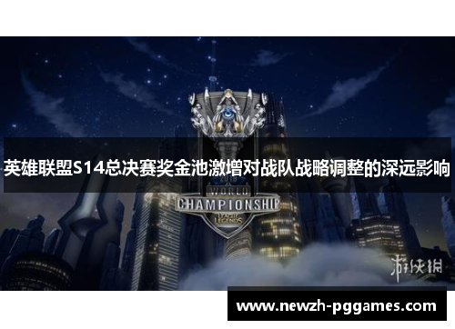 英雄联盟S14总决赛奖金池激增对战队战略调整的深远影响 英雄联盟S14总决赛奖金池激增对战队战略调整的深远影响