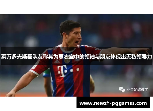 莱万多夫斯基队友称其为更衣室中的领袖与朋友体现出无私领导力