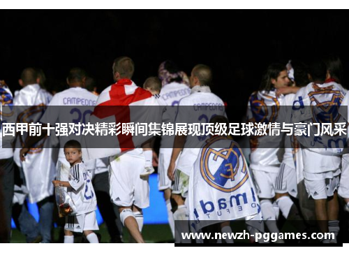 西甲前十强对决精彩瞬间集锦展现顶级足球激情与豪门风采
