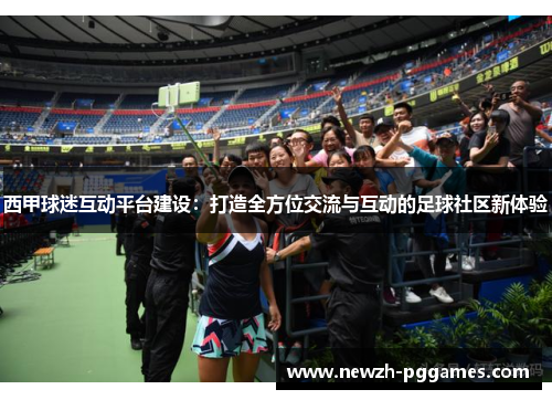 西甲球迷互动平台建设:打造全方位交流与互动的足球社区新体验 西甲球迷互动平台建设:打造全方位交流与互动的足球社区新体验