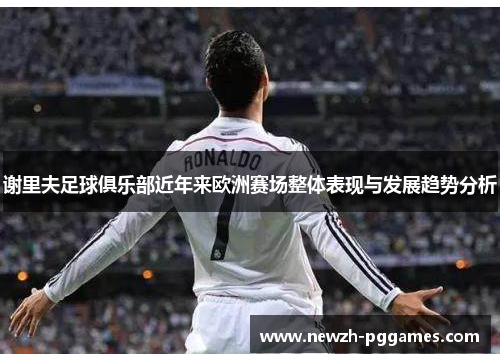 谢里夫足球俱乐部近年来欧洲赛场整体表现与发展趋势分析