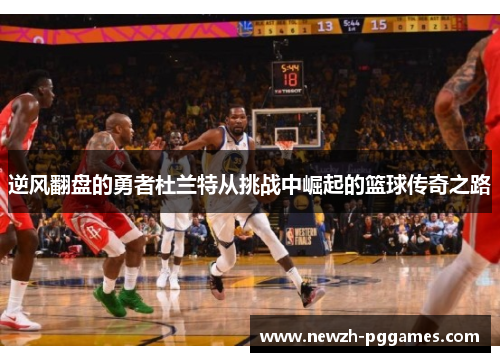 逆风翻盘的勇者杜兰特从挑战中崛起的篮球传奇之路 逆风翻盘的勇者杜兰特从挑战中崛起的篮球传奇之路