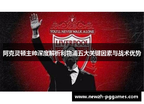 阿克灵顿主帅深度解析利物浦五大关键因素与战术优势 阿克灵顿主帅深度解析利物浦五大关键因素与战术优势