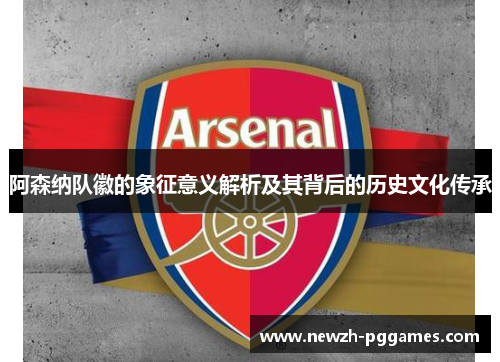 阿森纳队徽的象征意义解析及其背后的历史文化传承
