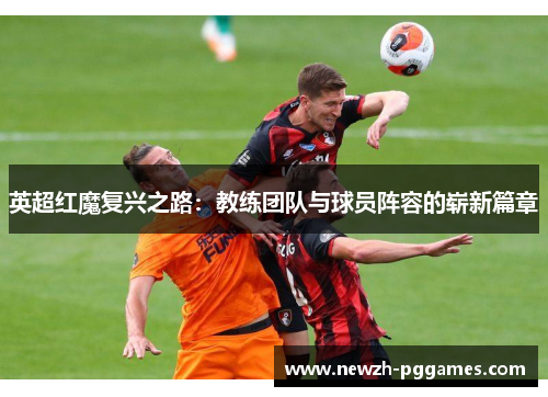 英超红魔复兴之路：教练团队与球员阵容的崭新篇章