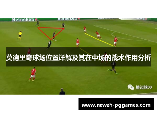 莫德里奇球场位置详解及其在中场的战术作用分析 莫德里奇球场位置详解及其在中场的战术作用分析