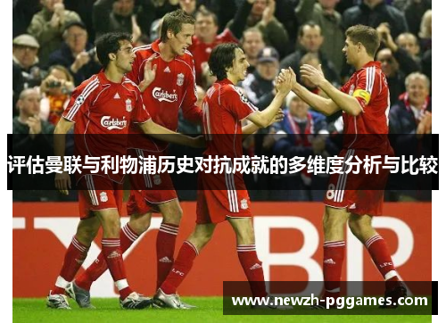 评估曼联与利物浦历史对抗成就的多维度分析与比较