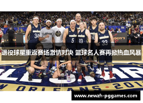 退役球星重返赛场激情对决 篮球名人赛再掀热血风暴