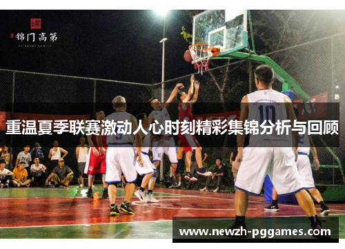 重温夏季联赛激动人心时刻精彩集锦分析与回顾