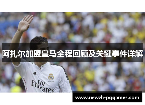 阿扎尔加盟皇马全程回顾及关键事件详解
