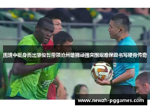 困境中挺身而出肇俊哲带领沧州雄狮顽强突围艰难保级书写硬骨传奇