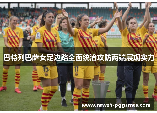 巴特列巴萨女足边路全面统治攻防两端展现实力