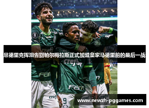 恩德里克挥泪告别帕尔梅拉斯正式加盟皇家马德里前的最后一战 恩德里克挥泪告别帕尔梅拉斯正式加盟皇家马德里前的最后一战