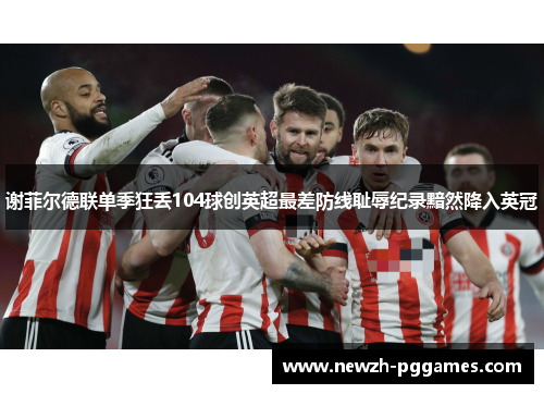 谢菲尔德联单季狂丢104球创英超最差防线耻辱纪录黯然降入英冠 谢菲尔德联单季狂丢104球创英超最差防线耻辱纪录黯然降入英冠