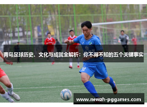 青岛足球历史、文化与成就全解析：你不得不知的五个关键事实